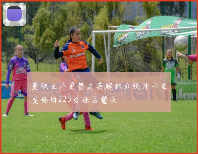 曼联主帅更替后英超积分统计卡里克场均225分独占鳌头