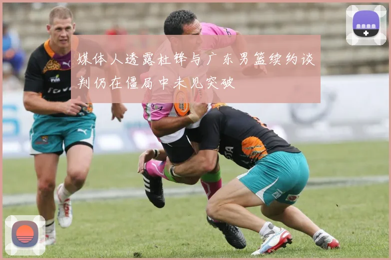 媒体人透露杜锋与广东男篮续约谈判仍在僵局中未见突破