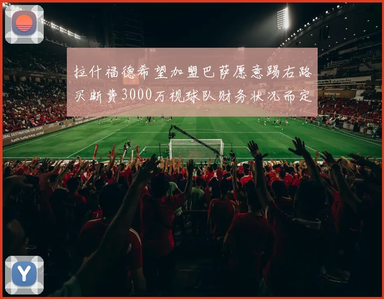 拉什福德希望加盟巴萨愿意踢右路买断费3000万视球队财务状况而定