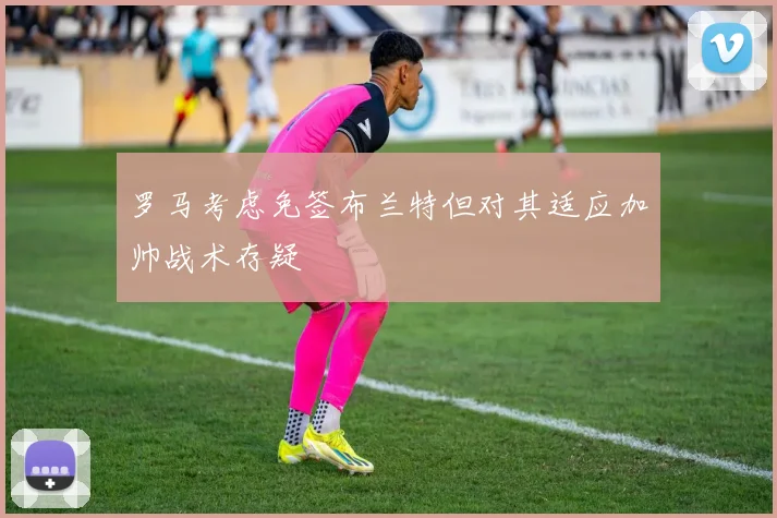罗马考虑免签布兰特但对其适应加帅战术存疑