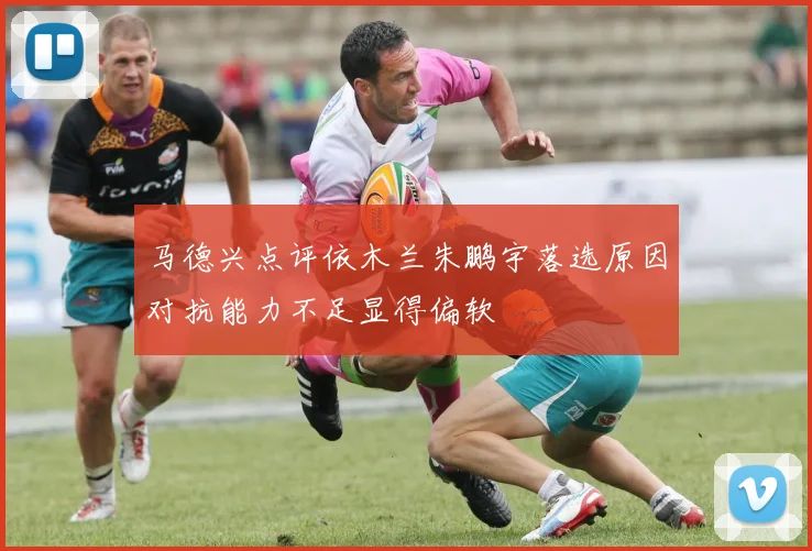 马德兴点评依木兰朱鹏宇落选原因对抗能力不足显得偏软